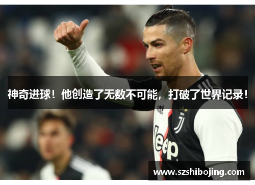神奇进球！他创造了无数不可能，打破了世界记录！