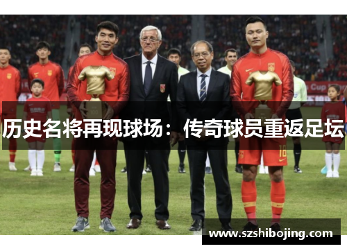 历史名将再现球场：传奇球员重返足坛