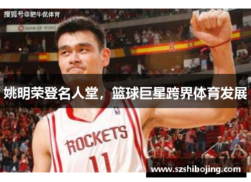姚明荣登名人堂，篮球巨星跨界体育发展