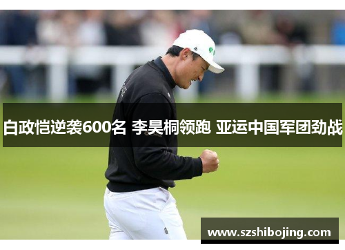 白政恺逆袭600名 李昊桐领跑 亚运中国军团劲战