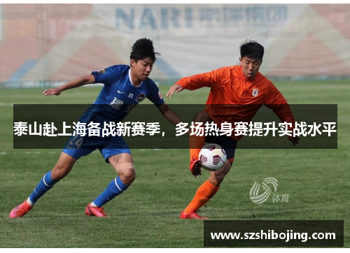 泰山赴上海备战新赛季，多场热身赛提升实战水平