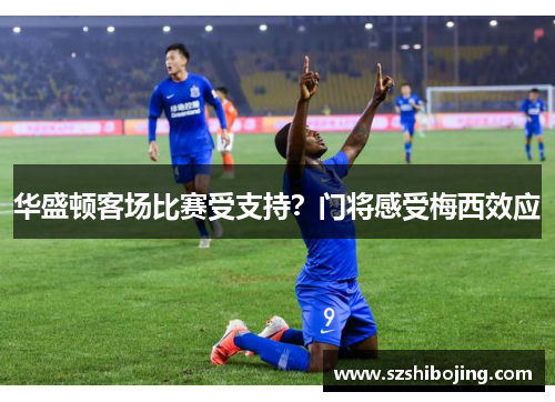 华盛顿客场比赛受支持？门将感受梅西效应